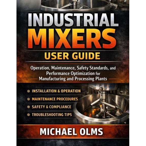 Industrial Mixers User Guide: Operation, Maintenance, Safety Standards, and Performance Optimization for Manufacturing a, (Paperback)