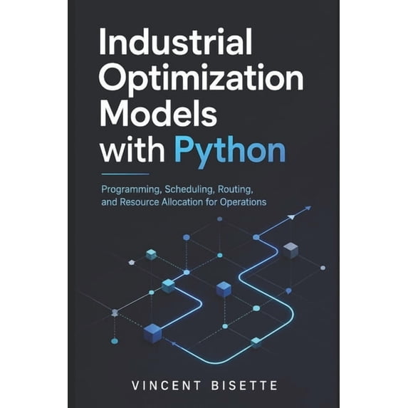 Industrial Optimization Models with Python: Programming, Scheduling, Routing, and Resource Allocation for Operations, (Paperback)
