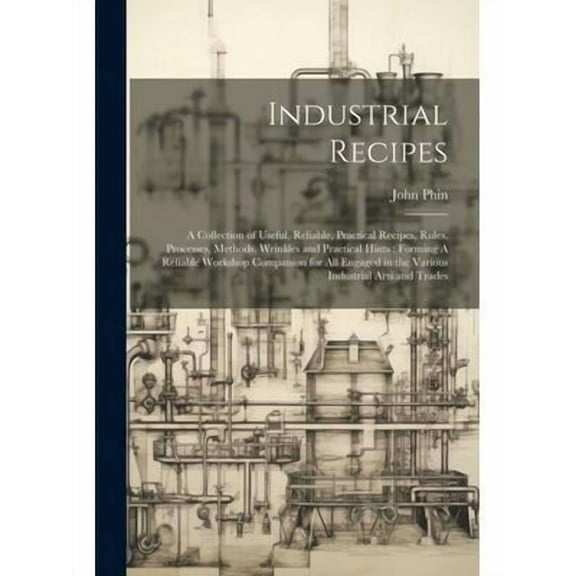 Industrial Recipes: A Collection of Useful, Reliable, Practical Recipes, Rules, Processes, Methods, Wrinkles and Practical Hints: Forming