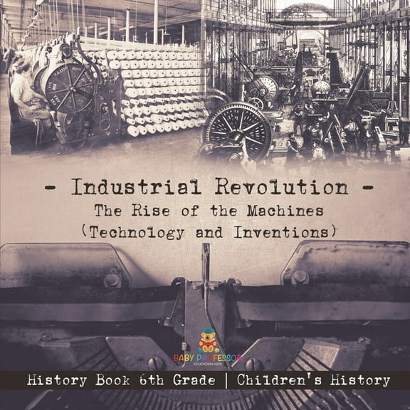 Industrial Revolution: The Rise of the Machines (Technology and Inventions) - History Book 6th Grade Children's His, (Paperback)