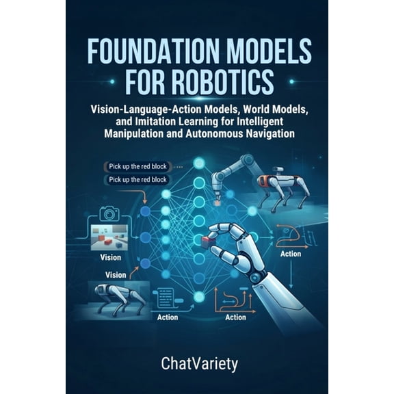 Industrial, Robotics & Digital Infrastru Foundation Models for Robotics: Vision-Language-Action Models, World Models, and Imitation Learning for Intelligent Mani, (Paperback)