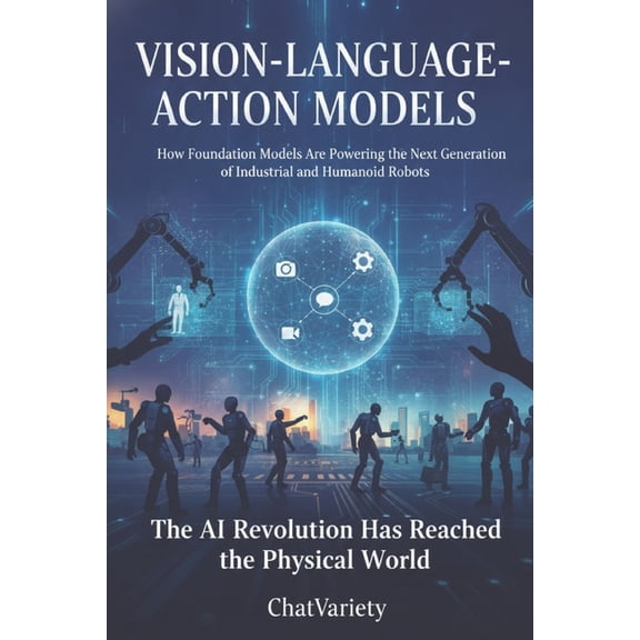 Industrial, Robotics & Digital Infrastru Vision-Language-Action Models: How Foundation Models Are Powering the Next Generation of Industrial and Humanoid Robots, (Paperback)