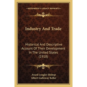 Industry And Trade : Historical And Descriptive Account Of Their Development In The United States (1918) (Paperback)