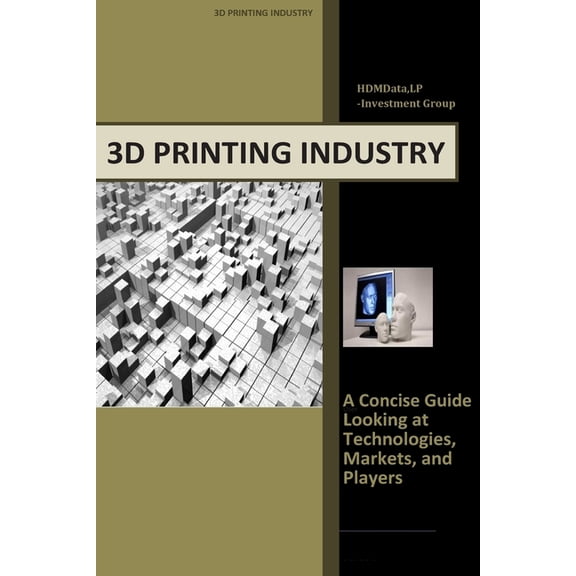 Industry Investment Guides 3d Printing Industry - Concise Guide: Getting up to Speed with 3D Printing Trends, (Paperback)