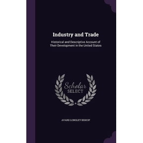 Industry and Trade : Historical and Descriptive Account of Their Development in the United States (Hardcover)