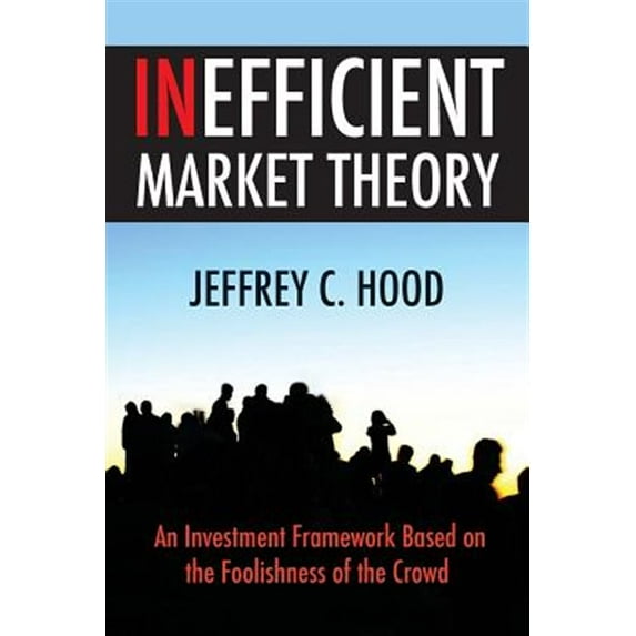 Inefficient Market Theory: An Investment Framework Based on the Foolishness of the Crowd