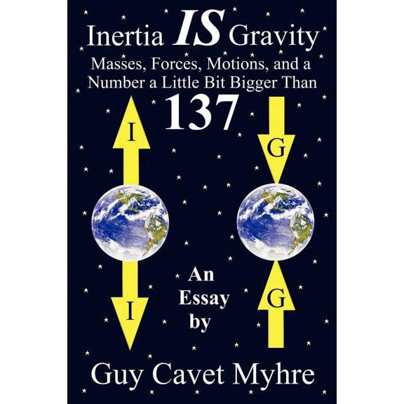 Inertia IS Gravity: Masses, Forces, Motions, and a Number a Little Bit Bigger Than 137, (Paperback)