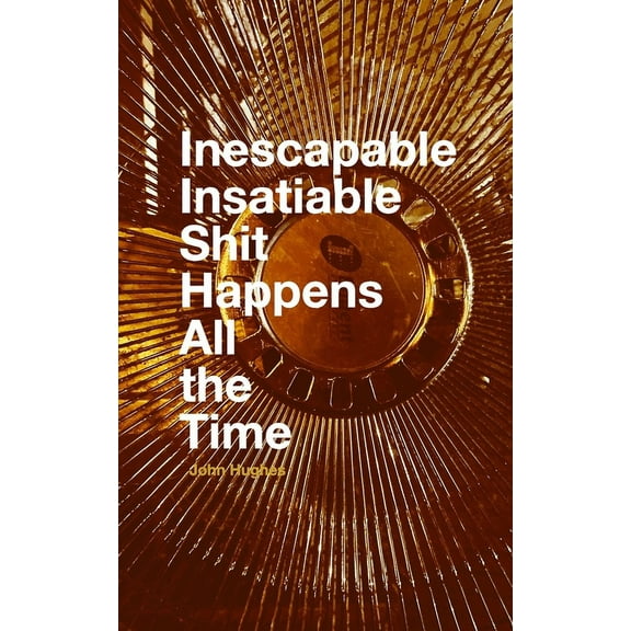 Inescapable Insatiable Shit Happens All the Time, (Paperback)