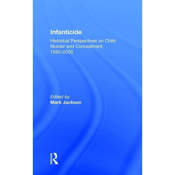 Infanticide: Historical Perspectives on Child Murder and Concealment, 1550-2000, (Hardcover)