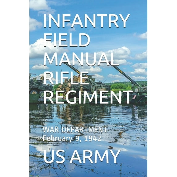Infantry Field Manual Rifle Regiment : WAR DEPARTMENT February 9, 1942 (Paperback)