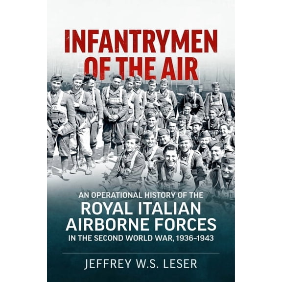 Infantrymen of the Air: An Operational History of the Royal Italian Airborne Forces in the Second World War, 1936-1943 (Paperback)