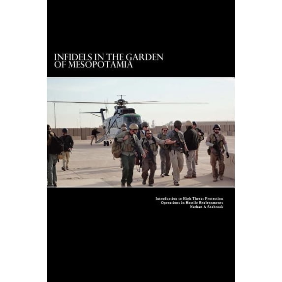 Infidels in the Garden of Mesopotamia - Introduction to High Threat Protection Operations in Hostile Environments: Introduction to High Threat Protection Operations in Hostile Environments 1477672591