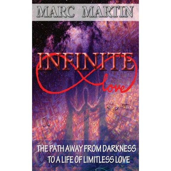 Infinite Love : The Path Away from Darkness to a Life of Limitless Love
