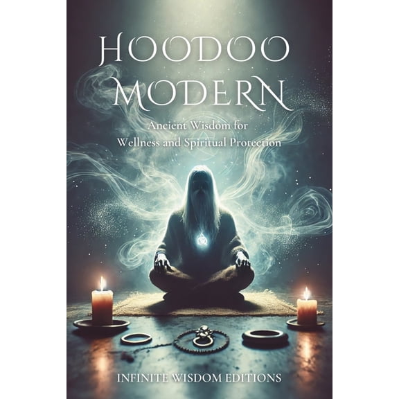 Infinite Wisdom Editions Modern Hoodoo: Ancient Wisdom for Wellness and Spiritual Protection: Rituals and Spiritual Connection to Improve Your Da, (Paperback)