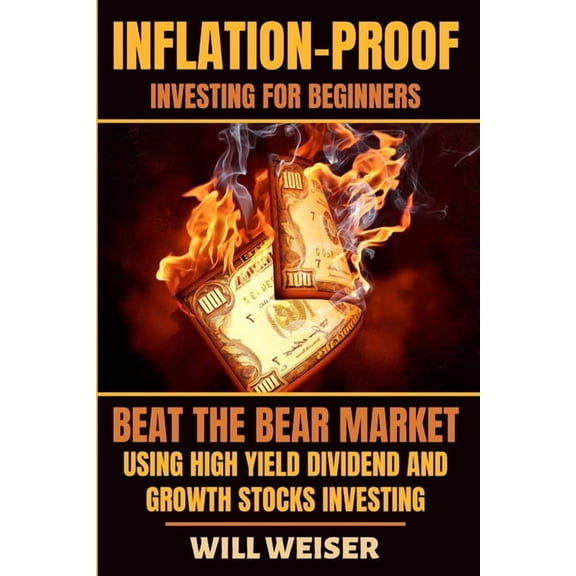 Inflation-Proof Investing For Beginners: Beat The Bear Market Using High Yield Dividend And Growth Stocks Investing, (Paperback)