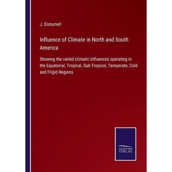 Influence of Climate in North and South America : Showing the varied climatic Influences operating in the Equatorial, Tropical, Sub-Tropical, Temperate, Cold and Frigid Regions (Paperback)