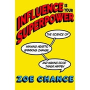 Influence Is Your Superpower The Science of Winning Hearts, Sparking Change, and Making Good Things Happen