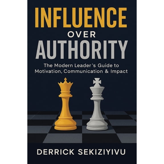 Influence Over Authority: The Modern Leader's Guide to Motivation, Communication & Impact, (Paperback)