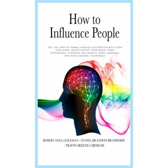How to Influence People : Use the Laws of Power: Analyze and Win Friends Using Subliminal Manipulation, Persuasion, Dark Psychology, Hypnosis, NLP secrets, Body Language, and Mind Control techniques (Hardcover)
