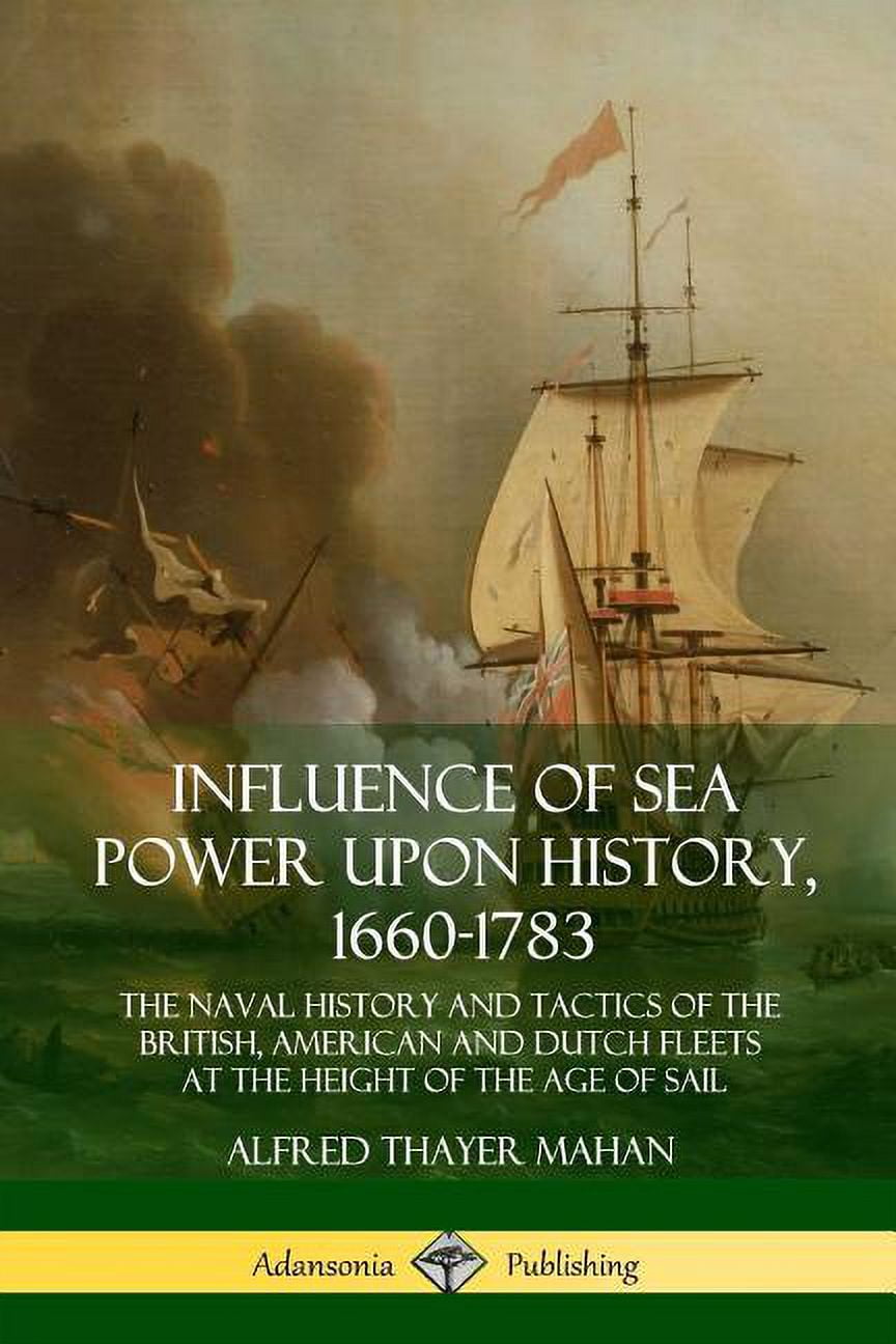 Influence of Sea Power Upon History, 1660-1783: The Naval History and ...