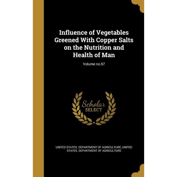 Influence of Vegetables Greened with Copper Salts on the Nutrition and Health of Man; Volume No.97 Hardcover 1371991081 9781371991081 United States Department of Agriculture