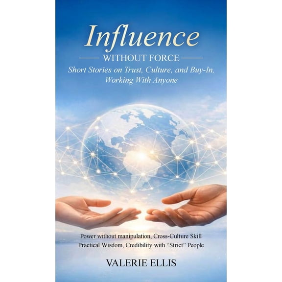 Influence WITHOUT FORCE: Short Stories on Trust, Culture, and Buy-In, Working with Anyone, (Hardcover)
