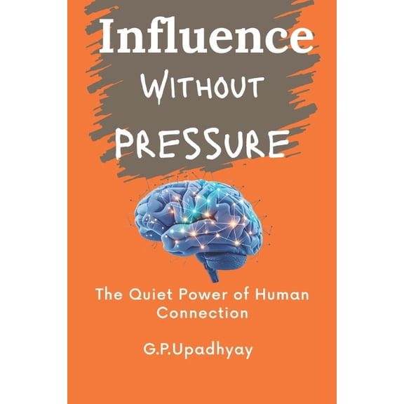 Influence Without Pressure: The Quiet Power of Human Connection, (Paperback)