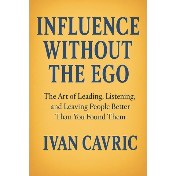 Influence Without the Ego: The Art of Leading, Listening, and Leaving People Better Than You Found Them, (Paperback)