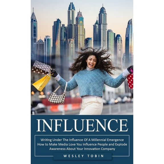 Influence: Writing Under The Influence Of A Millennial Emergence (How to Make Media Love You Influence People and Explod, (Paperback)