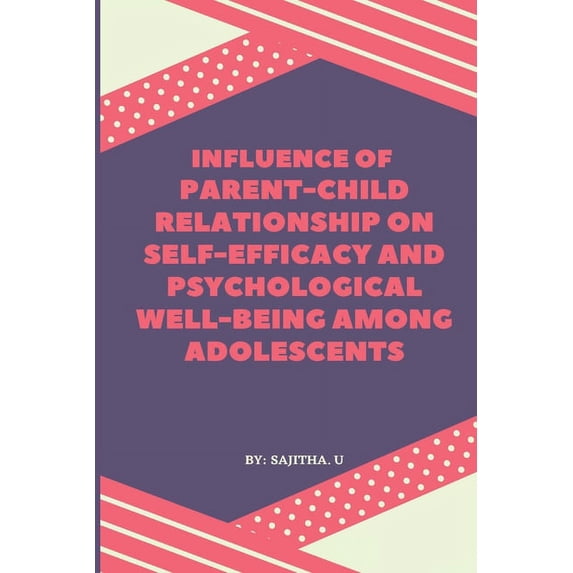 Influence of Parent-Child Relationship on Self-Efficacy and Psychological Well-Being Among Adolescents (Paperback)