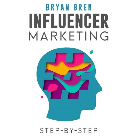 Influencer Marketing Step-By-Step: Learn How To Find The Right Social Media Influencer For Your Niche And Grow Your Busi, (Paperback)