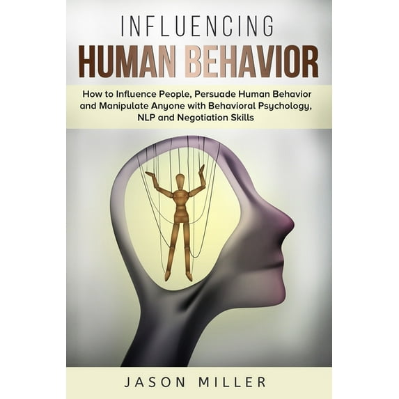 Influencing Human Behavior: How to Influence People, Persuade Human Behavior and Manipulate Anyone with Behavioral Psych, (Paperback)