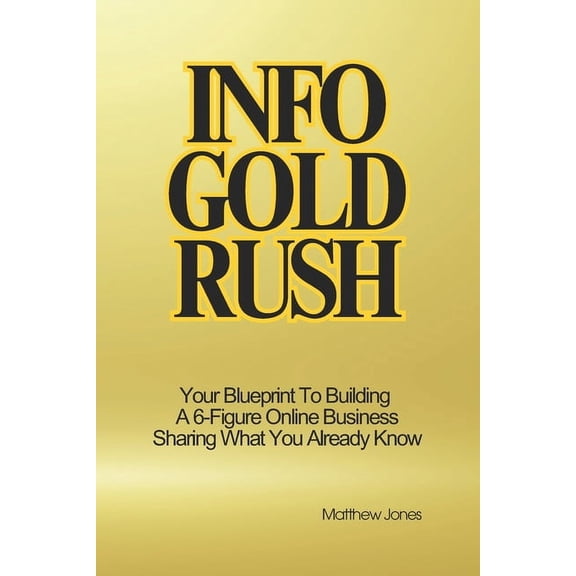 Info Gold Rush: Your Blueprint To Building A 6-Figure Online Business Sharing What You Already Know, (Paperback)
