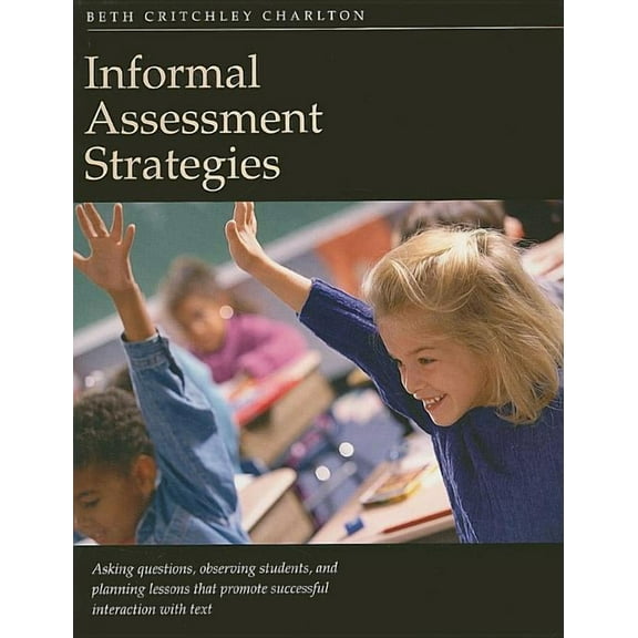 Informal Assessment Strategies: Asking Questions, Observing Students, Planning Lessons That Promote Successful Interaction with Text (Paperback)