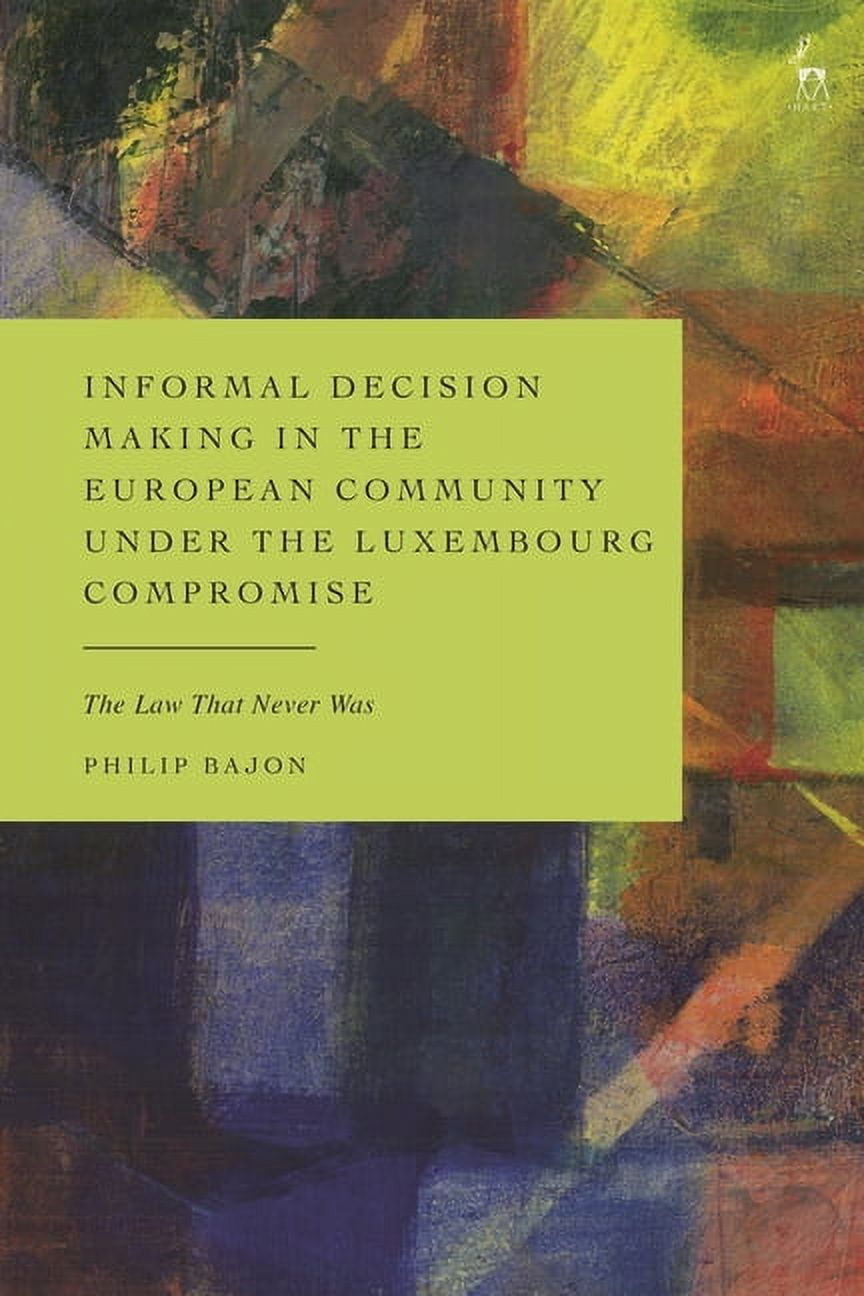 Informal Decision Making in the European Community Under the Luxembourg Compromise: The Law That Never Was, (Paperback)