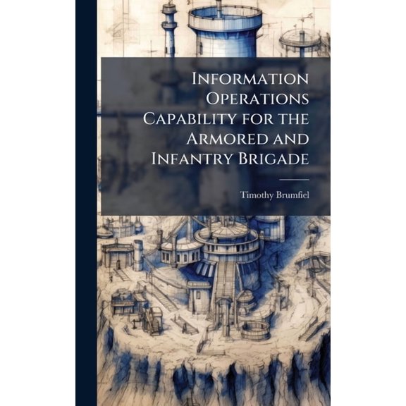 Information Operations Capability for the Armored and Infantry Brigade, (Hardcover)