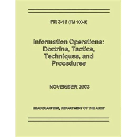 Information Operations: Doctrine, Tactics, Techniques, and Procedures (FM 3-13 / 100-6) (Paperback)