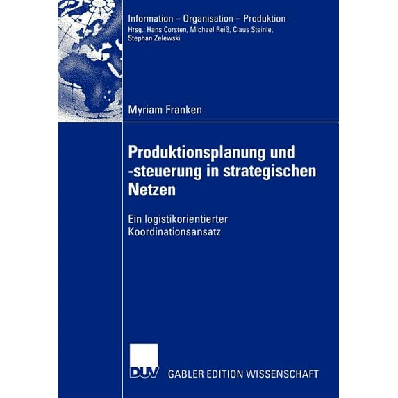 Information - Organisation - Produktion Produktionsplanung Und -Steuerung in Strategischen Netzen: Ein Logistikorientierter Koordinationsansatz, (Paperback)