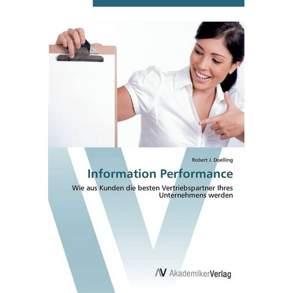 Information Performance: Wie aus Kunden die besten Vertriebspartner Ihres Unternehmens werden German Edition Paperback 3639445384 9783639445381 Robert J. Doelling