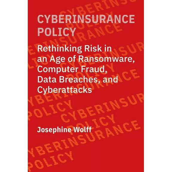Information Policy Cyberinsurance Policy: Rethinking Risk in an Age of Ransomware, Computer Fraud, Data Breaches, and Cyberattacks, (Paperback)
