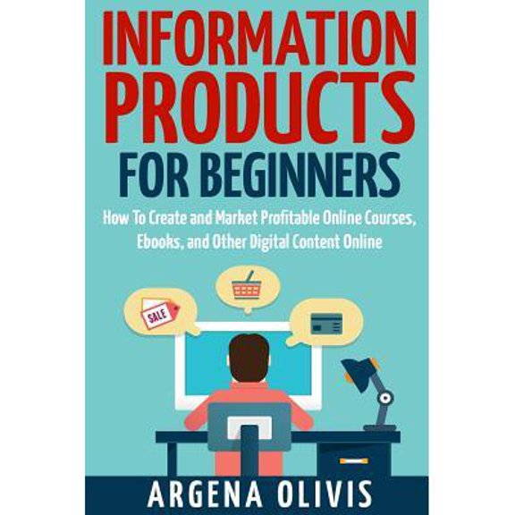 Information Products For Beginners : How To Create and Market Online Courses, eBooks, and Other Digital Products Online