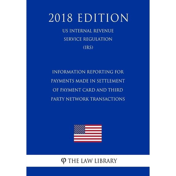 Information Reporting for Payments Made in Settlement of Payment Card and Third Party Network Transactions (US Internal Revenue Service Regulation) (IRS) (2018 Edition) (Paperback)