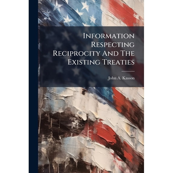 Information Respecting Reciprocity And The Existing Treaties (Paperback)