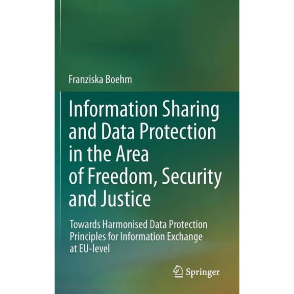 Information Sharing and Data Protection in the Area of Freedom, Security and Justice: Towards Harmonised Data Protection, (Hardcover)