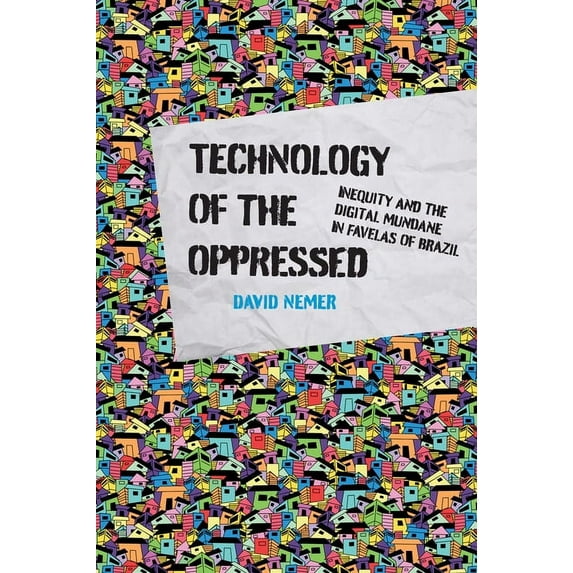 Information Society Technology of the Oppressed: Inequity and the Digital Mundane in Favelas of Brazil, (Paperback)