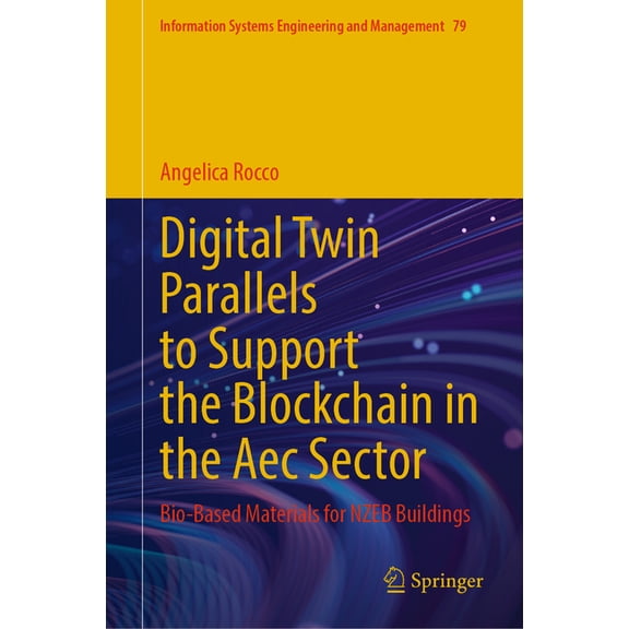 Information Systems Engineering and Mana Digital Twin Parallels to Support the Blockchain in the Aec Sector: Bio-Based Materials for Nzeb Buildings, Book 79, (Hardcover)