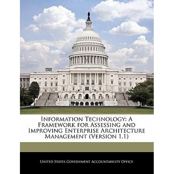 Information Technology: A Framework for Assessing and Improving Enterprise Architecture Management (Version 1.1) Paperback