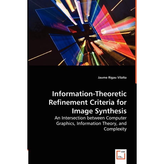 Information-Theoretic Refinement Criteria for Image Synthesis - An Intersection between Computer Graphics, Information Theory, and Complexity (Paperback)