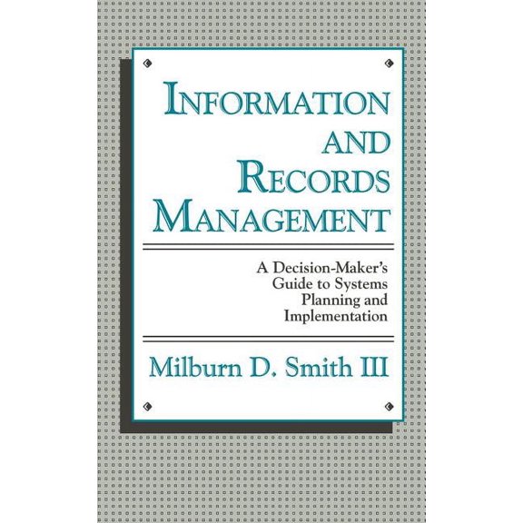 Information and Records Management: A Decision-Maker's Guide to Systems Planning and Implementation, (Hardcover)