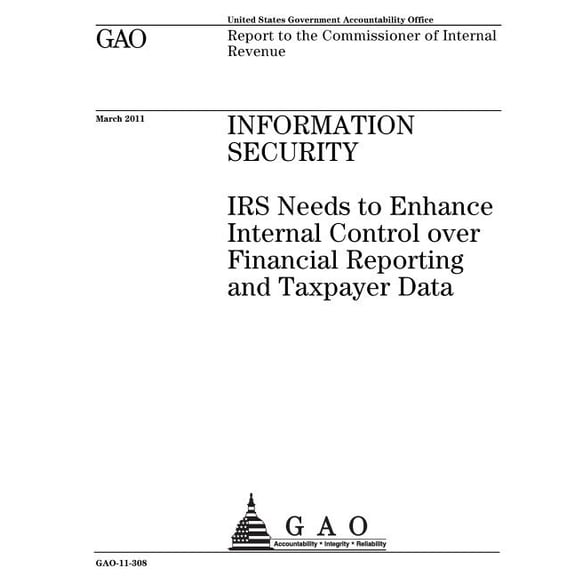 Information security: IRS needs to enhance internal control over financial reporting and taxpayer data: report to the Commissioner of Internal Revenue. (Paperback)
